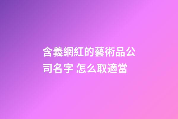 含義網紅的藝術品公司名字 怎么取適當-第1張-公司起名-玄機派